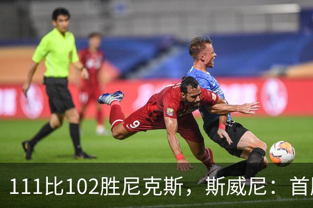 111比102胜尼克斯，斯威尼：首胜感觉很平淡