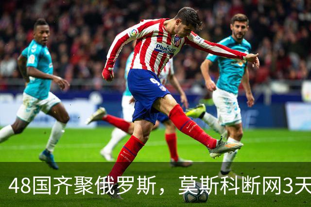 48国齐聚俄罗斯，莫斯科断网3天，普京安排的大事绝不容出错