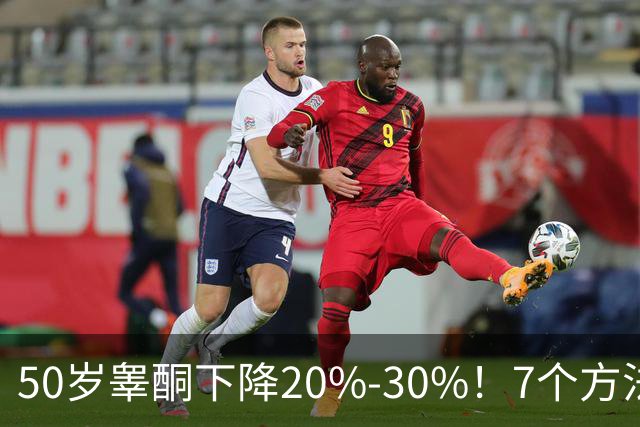 50岁睾酮下降20%-30%！7个方法有效促睾，找回旺盛精力