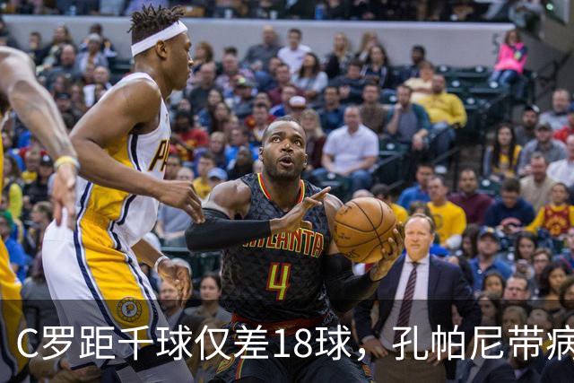 C罗距千球仅差18球，孔帕尼带病指挥与NBA边缘人互换