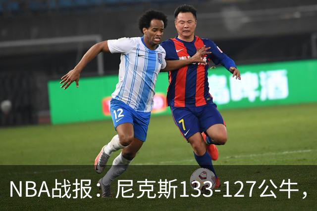 NBA战报：尼克斯133-127公牛，布伦森38+1+7